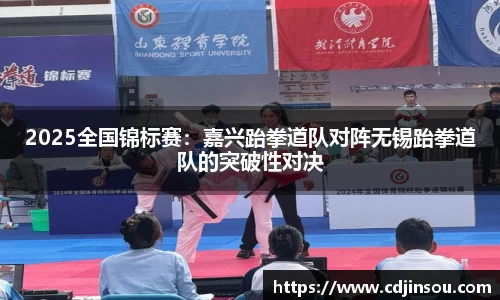 2025全国锦标赛：嘉兴跆拳道队对阵无锡跆拳道队的突破性对决