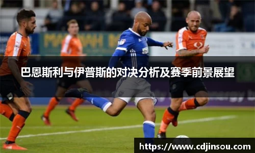 巴恩斯利与伊普斯的对决分析及赛季前景展望