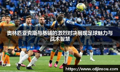 奥林匹亚克斯与基辅的激烈对决展现足球魅力与战术智慧